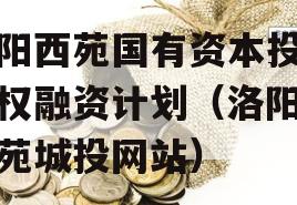洛阳西苑国有资本投资债权融资计划（洛阳市西苑城投网站）