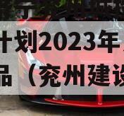 山东济宁兖州城投债权融资计划2023年系列产品（兖州建设项目）