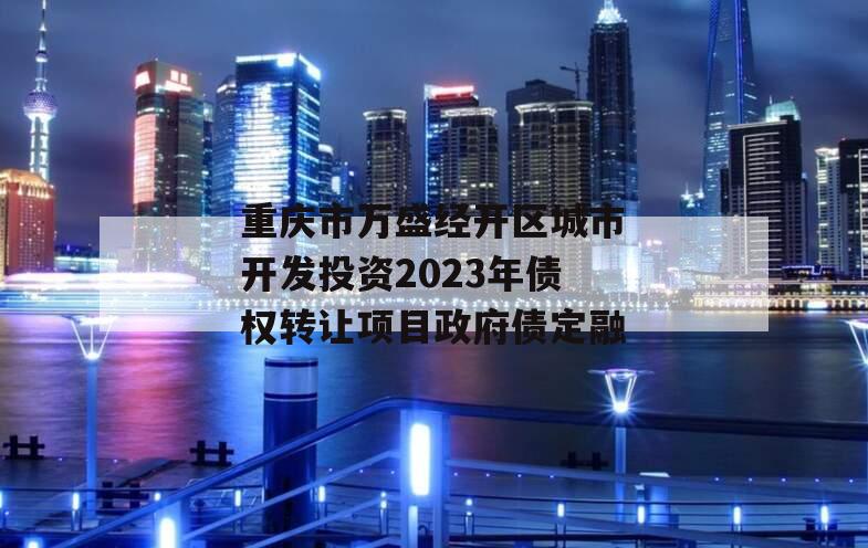 重庆市万盛经开区城市开发投资2023年债权转让项目政府债定融