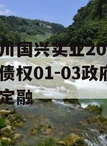 四川国兴实业2023年债权01-03政府债定融 四川国兴实业2023年债权01-03政府债定融