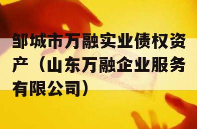 邹城市万融实业债权资产（山东万融企业服务有限公司）