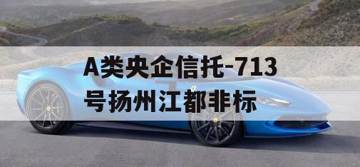 A类央企信托-713号扬州江都非标