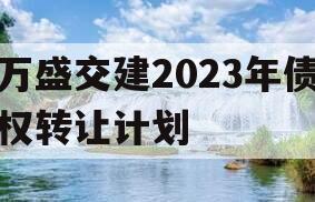 万盛交建2023年债权转让计划
