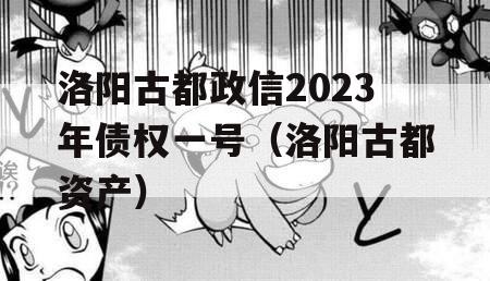 洛阳古都政信2023年债权一号（洛阳古都资产）