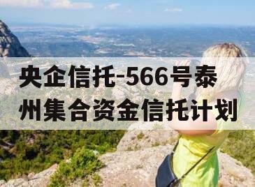 央企信托-566号泰州集合资金信托计划