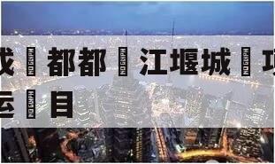 成‮都都‬江堰城‮项运‬目