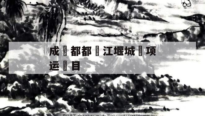 成‮都都‬江堰城‮项运‬目