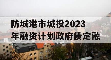 防城港市城投2023年融资计划政府债定融
