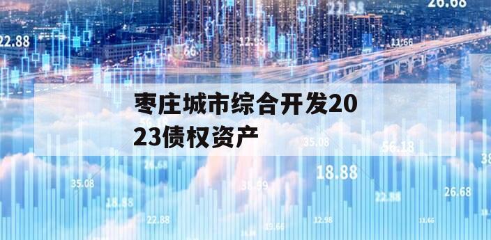 枣庄城市综合开发2023债权资产 枣庄城市综合开发2023债权资产