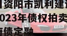 四川资阳市凯利建设投资2023年债权拍卖政府债定融