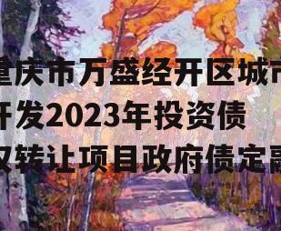 重庆市万盛经开区城市开发2023年投资债权转让项目政府债定融