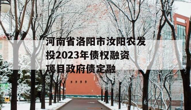 河南省洛阳市汝阳农发投2023年债权融资项目政府债定融