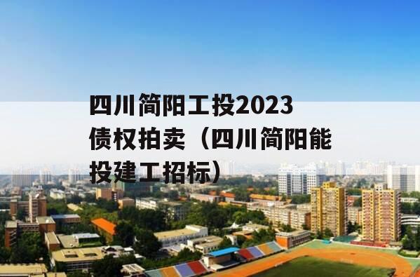 四川简阳工投2023债权拍卖（四川简阳能投建工招标）