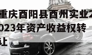 重庆酉阳县酉州实业2023年资产收益权转让