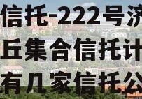 央企信托-222号济南章丘集合信托计划（济南有几家信托公司）