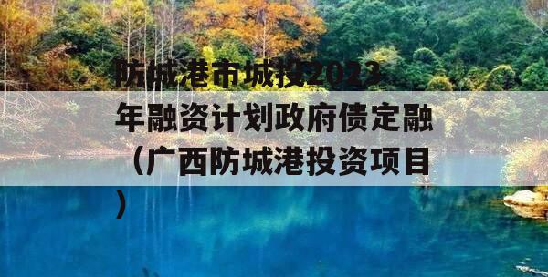 防城港市城投2023年融资计划政府债定融（广西防城港投资项目）