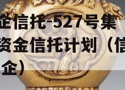 央企信托-527号集合资金信托计划（信托 央企）