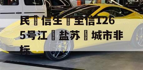 民信生至信1265号江盐苏城市非标 民信生至信1265号江盐苏城市非标