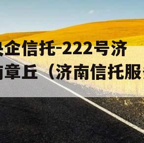 央企信托-222号济南章丘（济南信托服务）