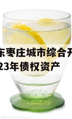 山东枣庄城市综合开发2023年债权资产