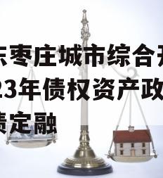 山东枣庄城市综合开发2023年债权资产政府债定融