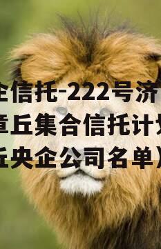 央企信托-222号济南章丘集合信托计划（章丘央企公司名单）