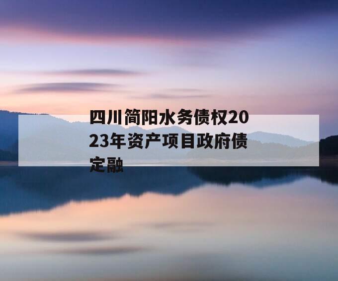 四川简阳水务债权2023年资产项目政府债定融