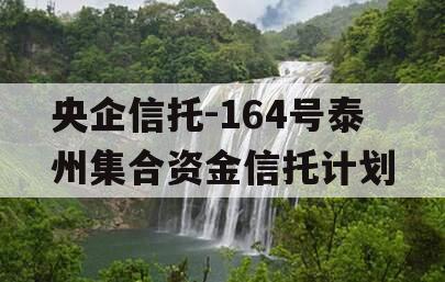 央企信托-164号泰州集合资金信托计划
