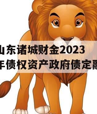 山东诸城财金2023年债权资产政府债定融
