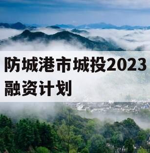 防城港市城投2023融资计划