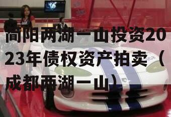 简阳两湖一山投资2023年债权资产拍卖（成都两湖一山）