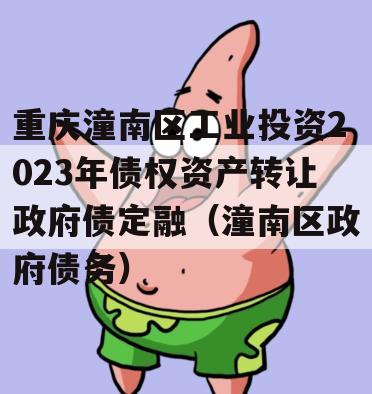 重庆潼南区工业投资2023年债权资产转让政府债定融（潼南区政府债务）