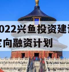 2022兴鱼投资建设定向融资计划