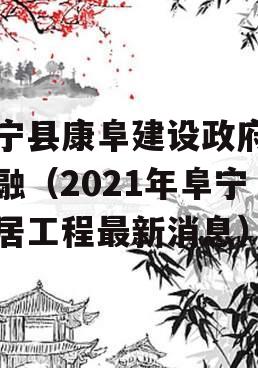 阜宁县康阜建设政府债定融（2021年阜宁康居工程最新消息）