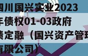 四川国兴实业2023年债权01-03政府债定融（国兴资产管理有限公司）