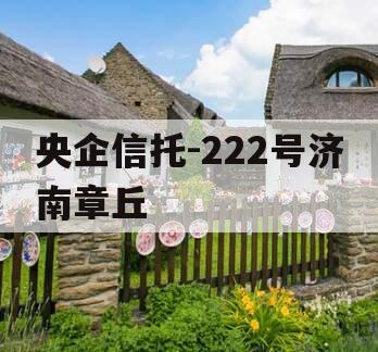 央企信托-222号济南章丘 央企信托-222号济南章丘