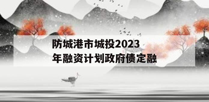 防城港市城投2023年融资计划政府债定融