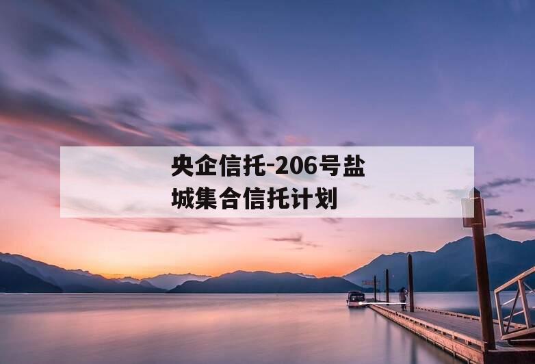 央企信托-206号盐城集合信托计划 央企信托-206号盐城集合信托计划
