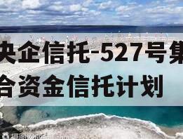 央企信托-527号集合资金信托计划