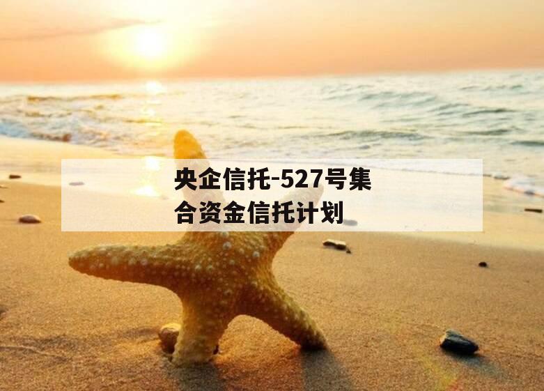 央企信托-527号集合资金信托计划