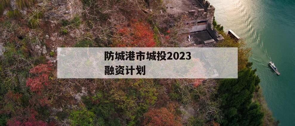 防城港市城投2023融资计划
