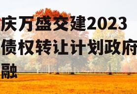 重庆万盛交建2023年债权转让计划政府债定融