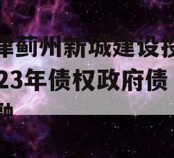 天津蓟州新城建设投资2023年债权政府债定融