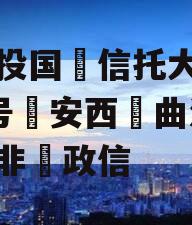 陕投国信托大唐盛世2号安西曲江区标非政信 陕投国信托大唐盛世2号安西曲江区标非政信