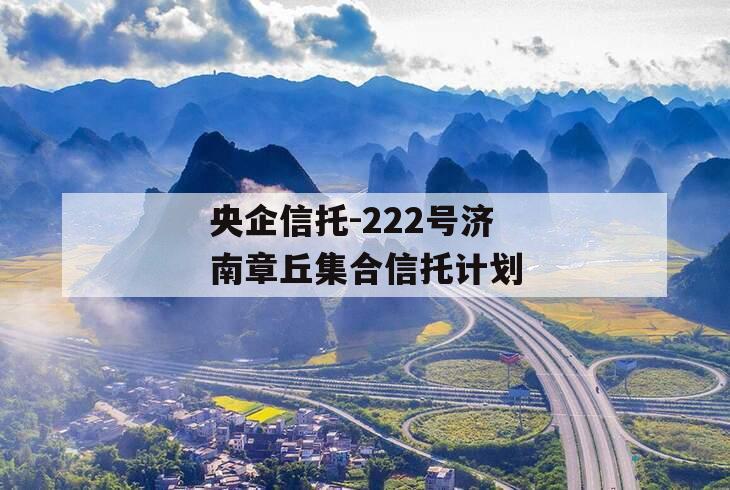 央企信托-222号济南章丘集合信托计划