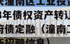 重庆潼南区工业投资2023年债权资产转让政府债定融（潼南工投最新招聘信息）