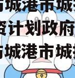 广西防城港市城投2023融资计划政府债定融（防城港市城投集团）