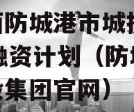 广西防城港市城投2023融资计划（防城港城投集团官网）