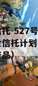 央企信托-527号集合资金信托计划（央企信托产品）
