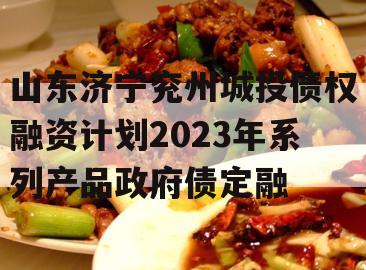 山东济宁兖州城投债权融资计划2023年系列产品政府债定融